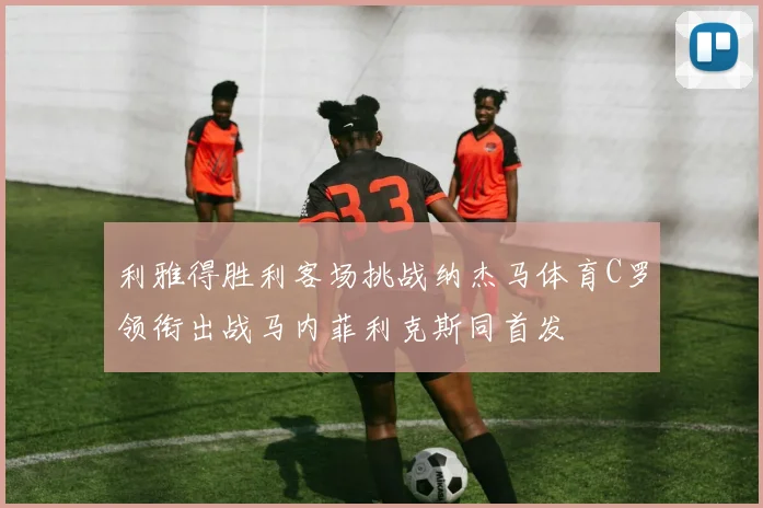利雅得胜利客场挑战纳杰马体育C罗领衔出战马内菲利克斯同首发