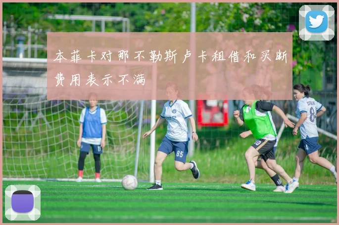 本菲卡对那不勒斯卢卡租借和买断费用表示不满