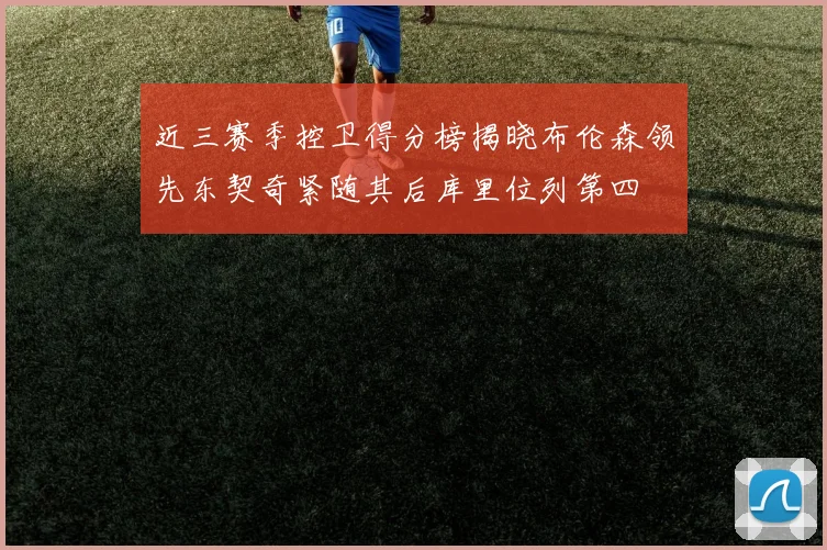 近三赛季控卫得分榜揭晓布伦森领先东契奇紧随其后库里位列第四