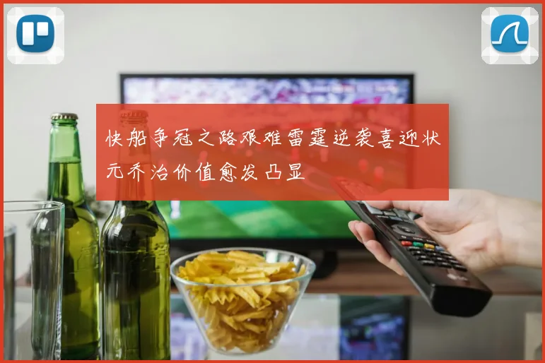 快船争冠之路艰难雷霆逆袭喜迎状元乔治价值愈发凸显