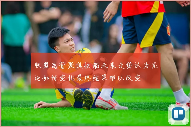 联盟高管聚焦快船未来走势认为无论如何变化最终结果难以改变