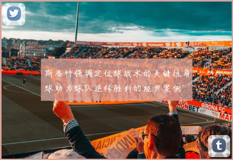 斯洛特强调定位球战术的关键性角球助力球队逆转胜利的经典案例