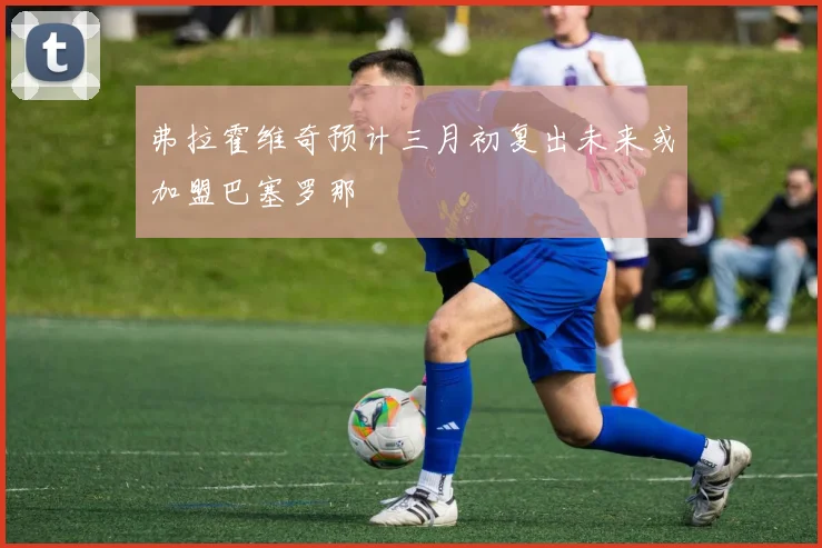 弗拉霍维奇预计三月初复出未来或加盟巴塞罗那