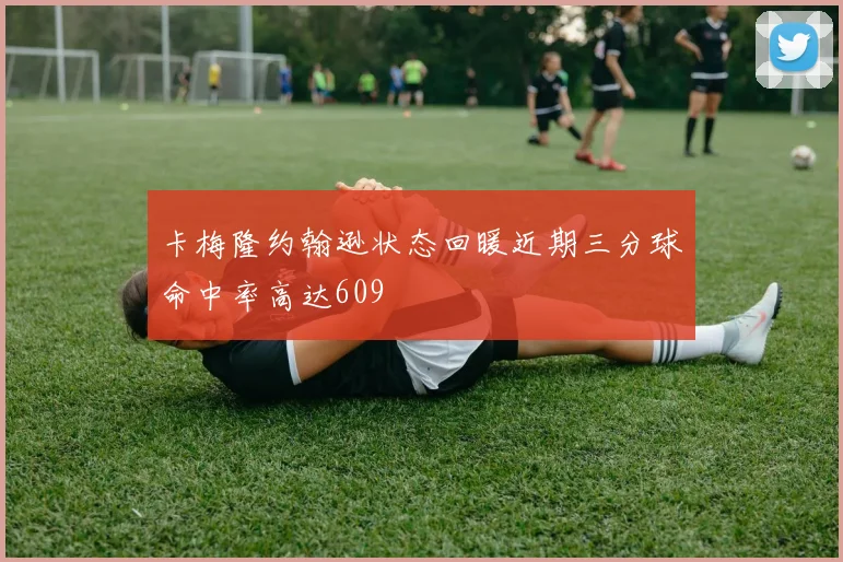 卡梅隆约翰逊状态回暖近期三分球命中率高达609