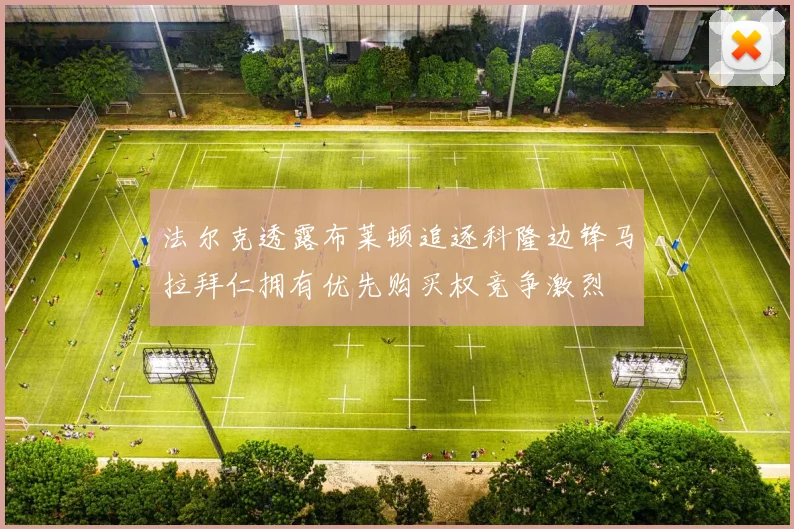 法尔克透露布莱顿追逐科隆边锋马拉拜仁拥有优先购买权竞争激烈