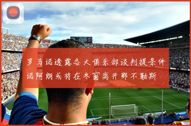 罗马诺透露各大俱乐部谈判提条件诺阿朗或将在冬窗离开那不勒斯