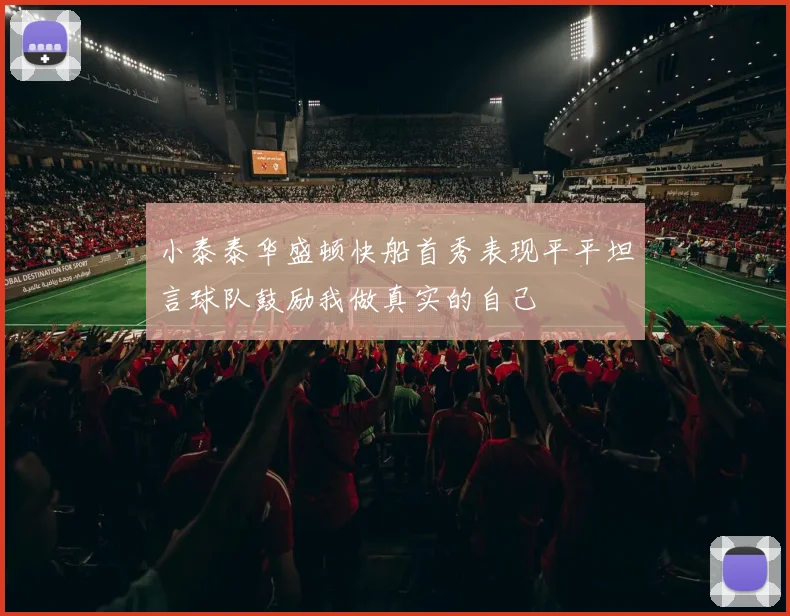 小泰泰华盛顿快船首秀表现平平坦言球队鼓励我做真实的自己