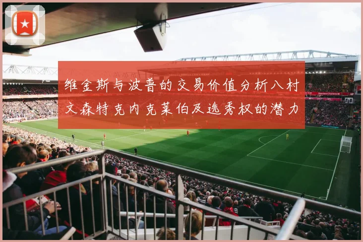 维金斯与波普的交易价值分析八村文森特克内克莱伯及选秀权的潜力探讨
