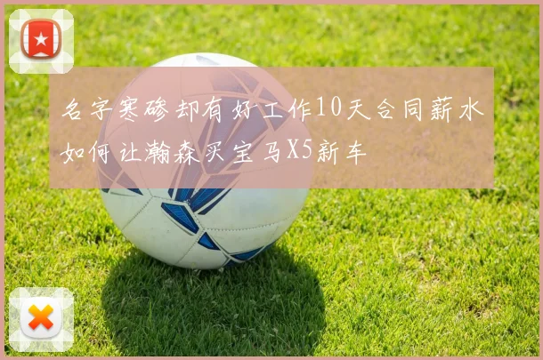 名字寒碜却有好工作10天合同薪水如何让瀚森买宝马X5新车