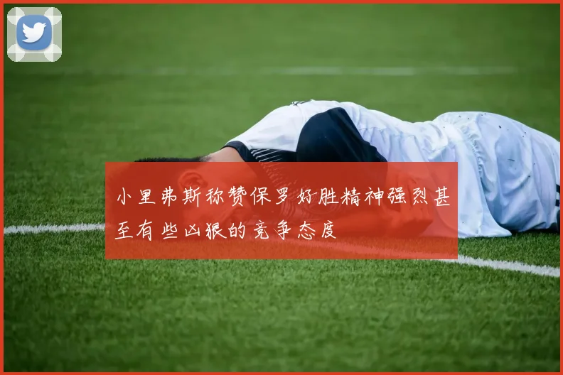 小里弗斯称赞保罗好胜精神强烈甚至有些凶狠的竞争态度