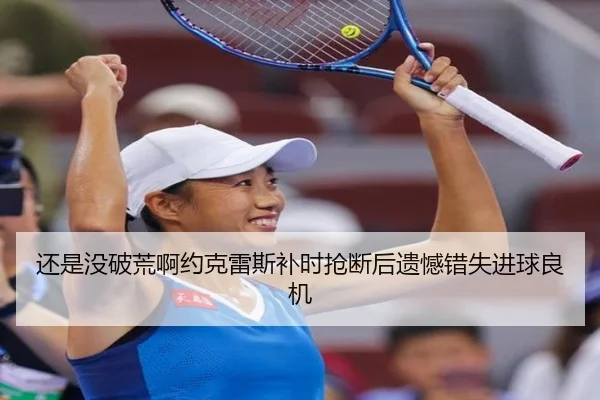 还是没破荒啊约克雷斯补时抢断后遗憾错失进球良机 - jiangnan