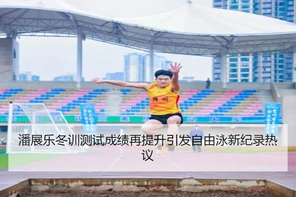 潘展乐冬训测试成绩再提升引发自由泳新纪录热议 | jiangnan